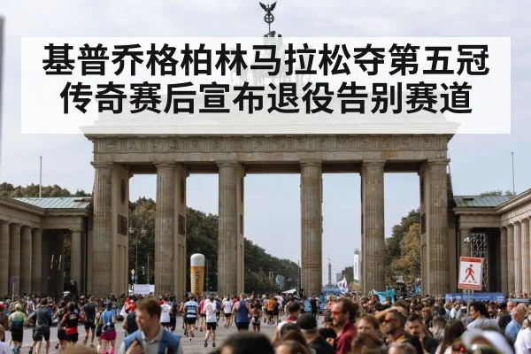 基普乔格柏林马拉松夺第五冠传奇赛后宣布退役告别赛道