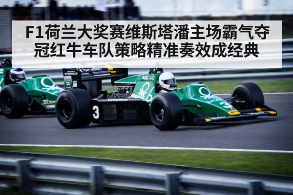 F1荷兰大奖赛维斯塔潘主场霸气夺冠红牛车队策略精准奏效成经典