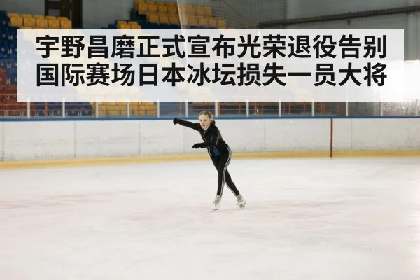 宇野昌磨正式宣布光荣退役告别国际赛场日本冰坛损失一员大将