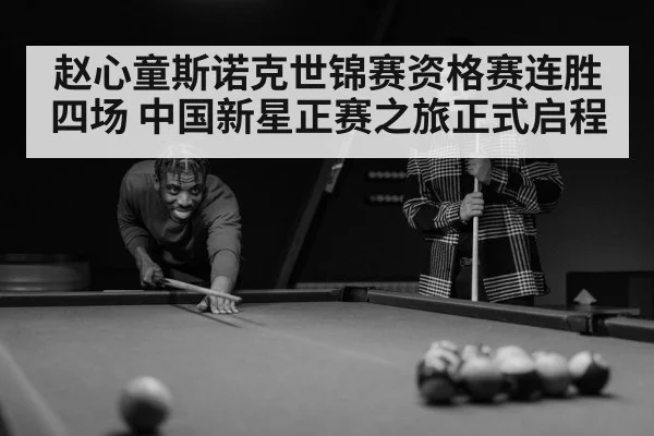 赵心童斯诺克世锦赛资格赛连胜四场 中国新星正赛之旅正式启程