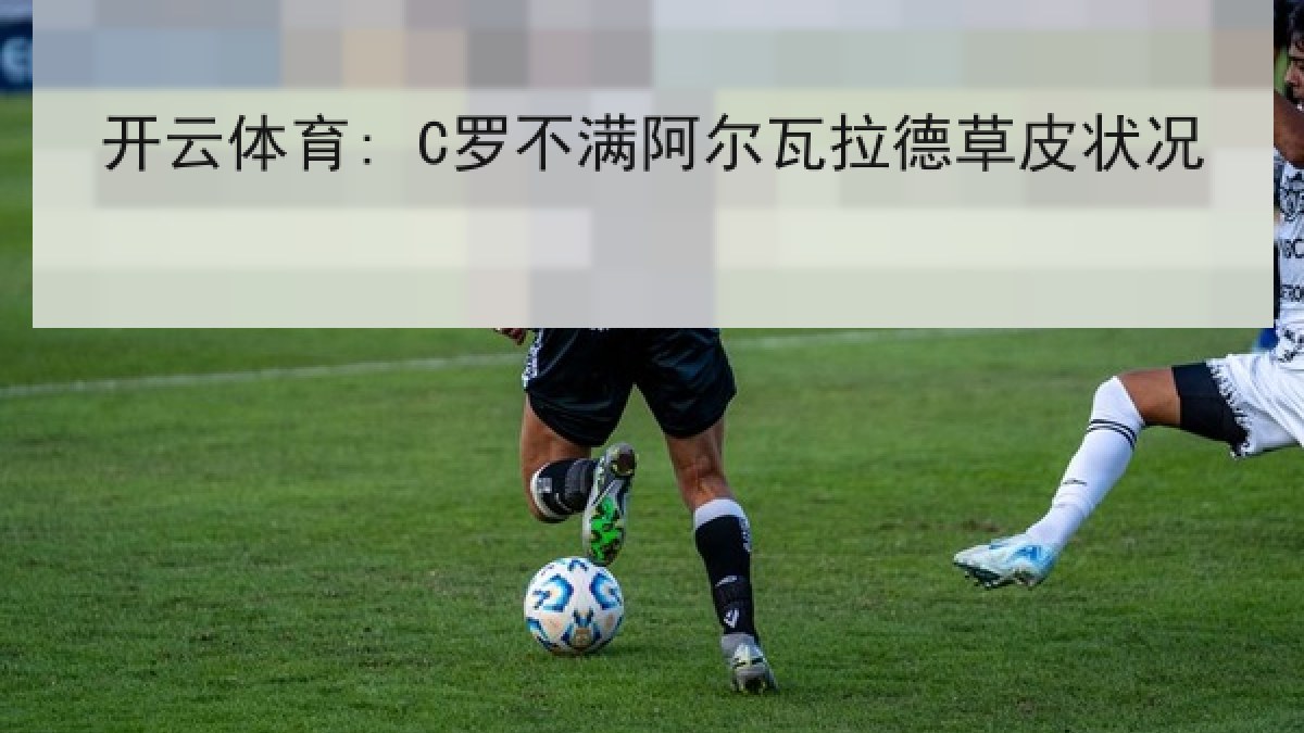 开云体育: C罗不满阿尔瓦拉德草皮状况