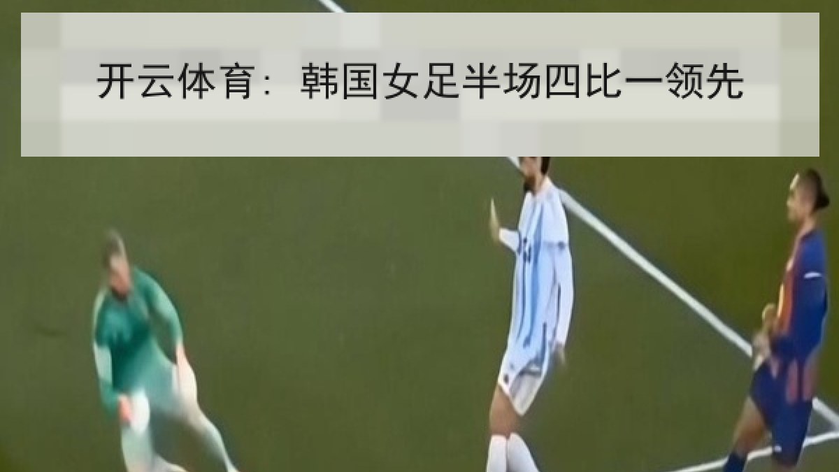 开云体育: 韩国女足半场四比一领先