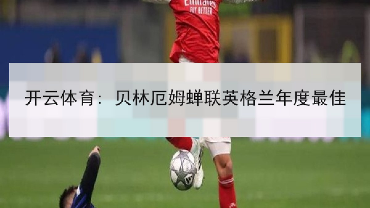 开云体育: 贝林厄姆蝉联英格兰年度最佳