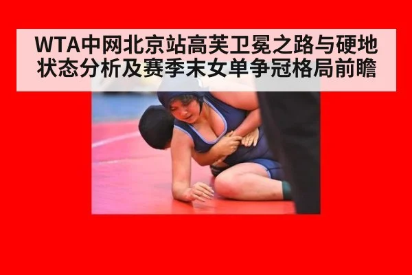 WTA中网北京站高芙卫冕之路与硬地状态分析及赛季末女单争冠格局前瞻